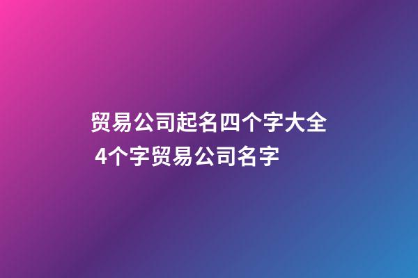 贸易公司起名四个字大全 4个字贸易公司名字-第1张-公司起名-玄机派